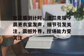 社区盾倒计时，法兰克福今晨更衣室发声，细节引发关注，震撼外界，控场能力受关注(委内瑞拉将设立石油收入基金)-3377体育平台